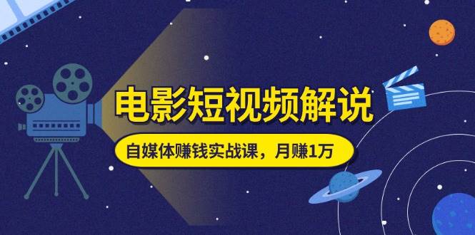 （11371期）电影短视频解说，自媒体赚钱实战课，教你做电影解说短视频，月赚1万-赛德副业库