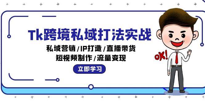 （12598期）Tk跨境私域打法实战：私域营销/IP打造/直播带货/短视频制作/流量变现-赛德副业库