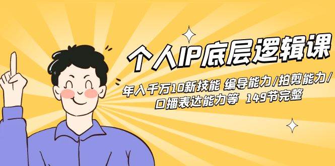 (8805期)个人IP底层逻辑课:年入千万10新技能 编导能力/拍剪能力/口播表达能力等...-赛德副业库