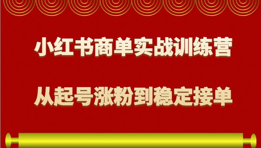 小红书商单实战训练营，从0到1教你如何变现，从起号涨粉到稳定接单，适合新手-赛德副业库