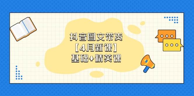 （14472期）抖音图文带货【4月新课】基础+精英课：0基础小白必学 掌握各赛道带货技巧-赛德副业库