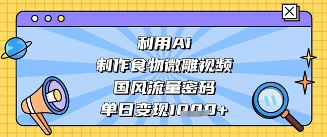 利用Ai制作食物微雕视频，国风流量密码，单日变现数张-赛德副业库