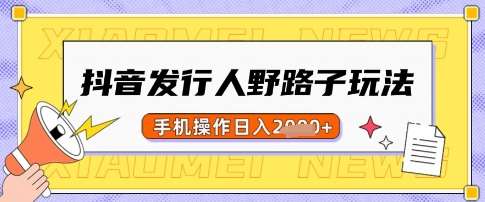 抖音发行人野路子玩法，一单利润50，手机操作一天多张【揭秘】-赛德副业库