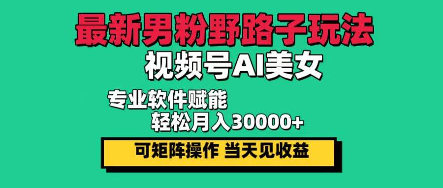 （12909期）最新男粉野路子玩法，视频号AI美女，当天见收益，轻松月入30000＋-赛德副业库