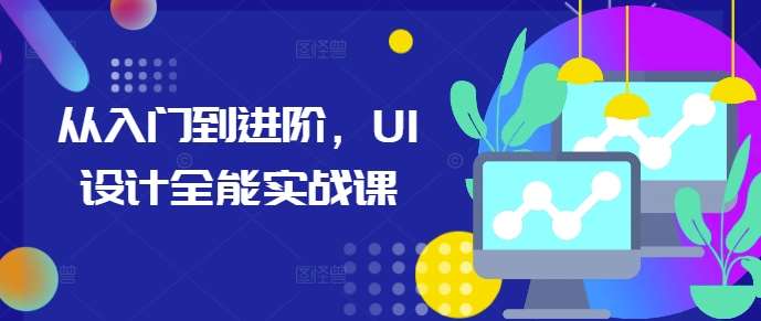 从入门到进阶，UI设计全能实战课-赛德副业库