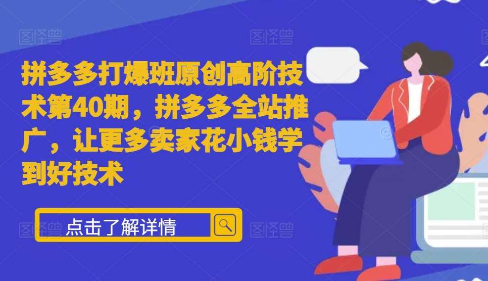 拼多多打爆班原创高阶技术第40期,拼多多全站推广,让更多卖家花小钱学到好技术-赛德副业库