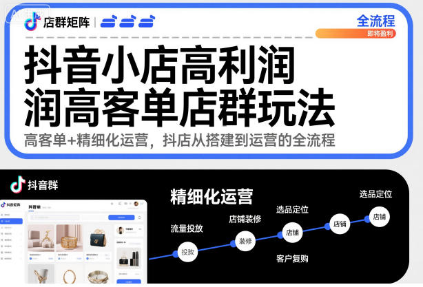 抖音小店高利润高客单店群玩法,高客单+精细化运营,抖店从搭建到运营的全流程-赛德副业库