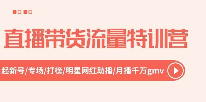 （10971期）直播带货流量特训营，起新号-专场-打榜-明星网红助播 月播千万gmv（52节）-赛德副业库