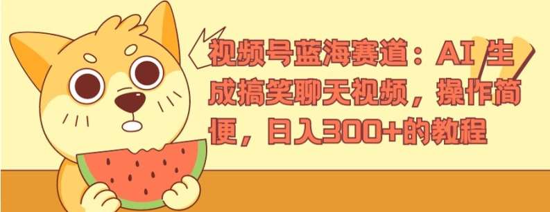 视频号蓝海赛道：AI 生成搞笑聊天视频，操作简便，日入300+的教程【揭秘】-赛德副业库