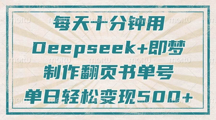 每天十分钟，用Deepseek+即梦，制作翻页书单号，疯狂涨粉，单日轻松变现500+-赛德副业库