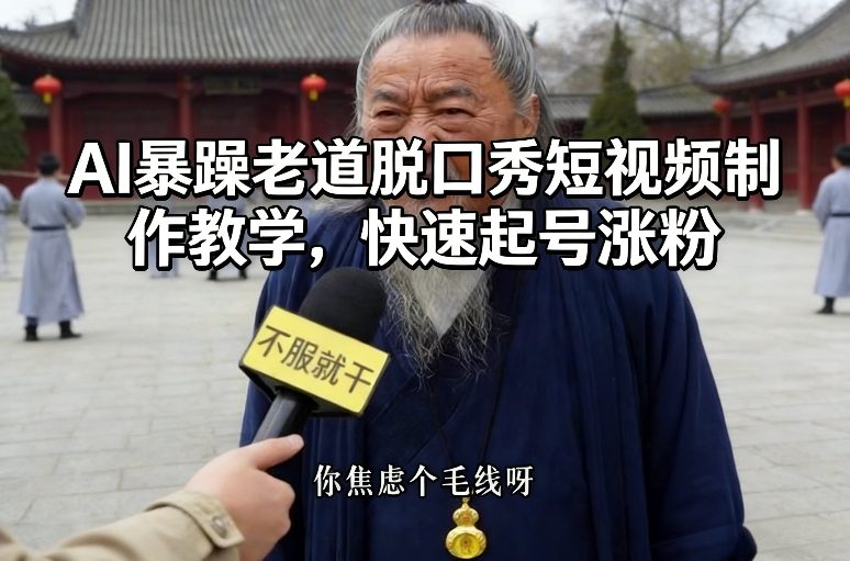 AI暴躁老道脱口秀短视频制作教学,快速起号涨粉-赛德副业库