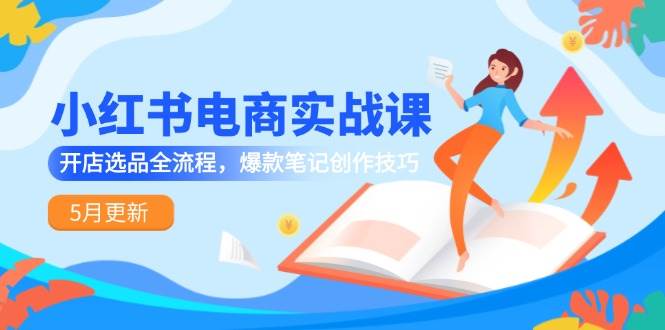 小红书电商实战课-5月更新，开店选品全流程，爆款笔记创作技巧-赛德副业库