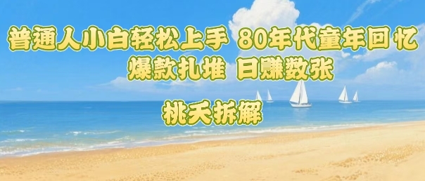 普通人小白轻松上手 80年代童年回忆杀,爆款扎堆,日入数张-赛德副业库