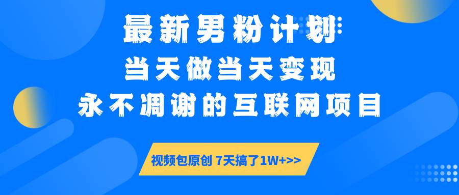 （14473期）最新男粉计划6.0玩法，永不凋谢的互联网项目 当天做当天变现，视频包原…-赛德副业库