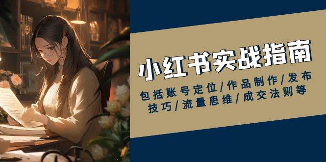 (13974期)小红书实战指南,包括账号定位/作品制作/发布技巧/流量思维/成交法则等-赛德副业库