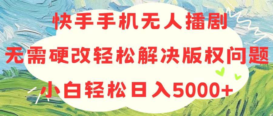 (10979期)快手手机无人播剧,无需硬改,轻松解决版权问题,小白轻松日入5000+-赛德副业库