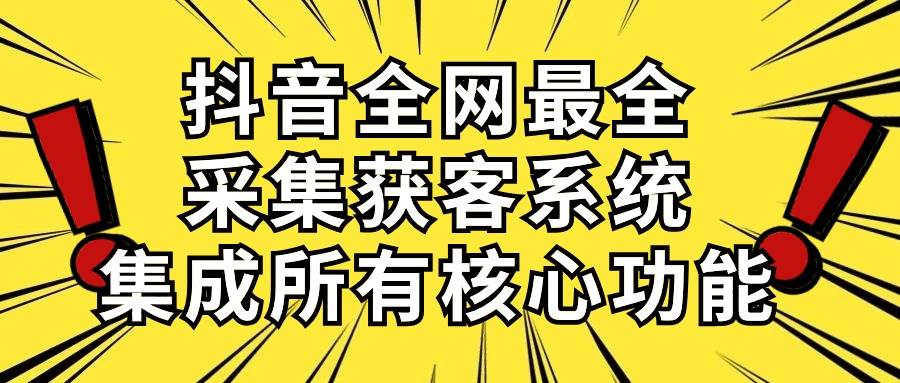 （10298期）抖音全网最全采集获客系统，集成所有核心功能，日引500+-赛德副业库