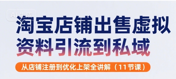 淘宝店铺出售虚拟资料引流到私域，从店铺注册到优化上架全讲解(11节课)-赛德副业库