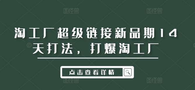 淘工厂超级链接新品期14天打法，打爆淘工厂-赛德副业库