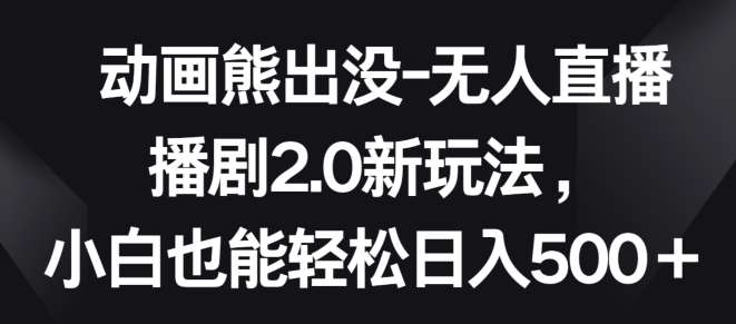 动画熊出没-无人直播播剧2.0新玩法,小白也能轻松日入500+【揭秘】-赛德副业库