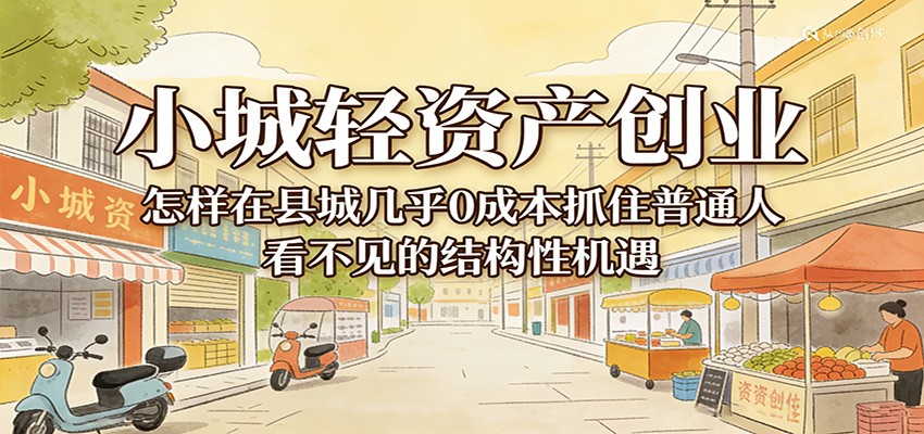 小城轻资产创业,几乎0成本抓住普通人看不见的县城结构性机遇-赛德副业库
