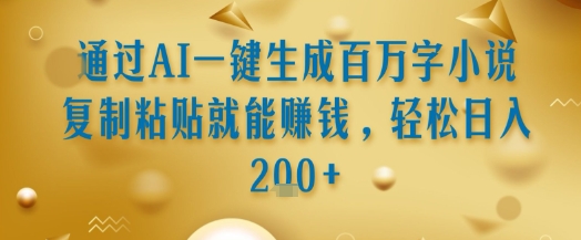 通过AI一键生成百万字小说复制粘贴就能挣钱，轻松日入2张+【揭秘】-赛德副业库