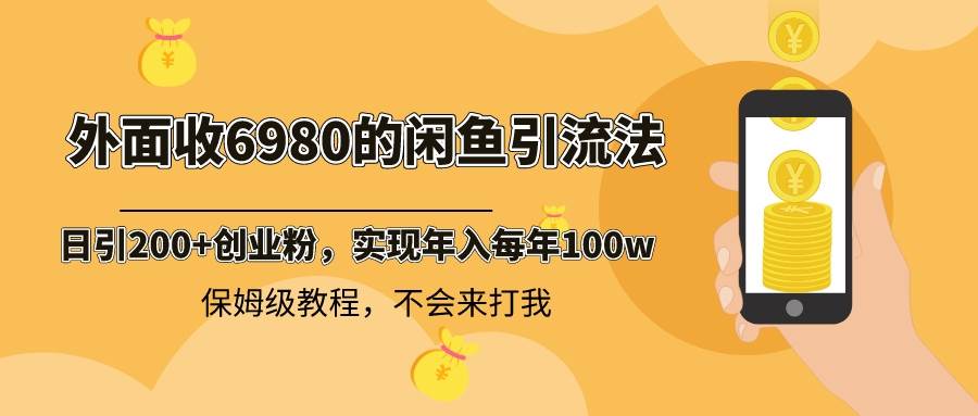 （8533期）外面收费6980闲鱼引流法，日引200+创业粉，每天稳定2000+收益，保姆级教程-赛德副业库