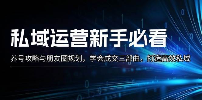 私域运营新手必看：养号攻略与朋友圈规划，学会成交三部曲，打造高效私域-赛德副业库