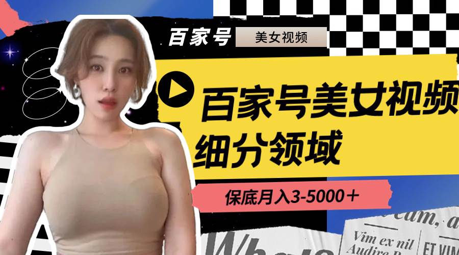 (8582期)百家号美女视频细分领域玩法,只需搬运去重,月保底3-5000+-赛德副业库