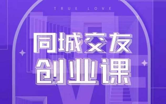 同城交友创业课，和你分享如何在你的城市，进行一场同城交友创业-赛德副业库