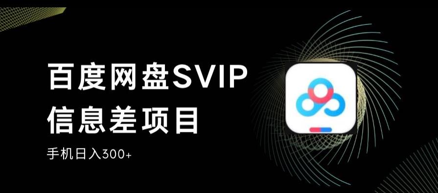 百度网盘SVIP信息差项目，0投入小白极速上手，手机稳定日入300+【揭秘】-赛德副业库