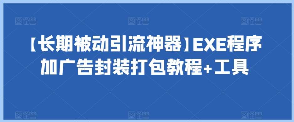 【长期被动引流神器】EXE程序加广告封装打包教程+工具-赛德副业库