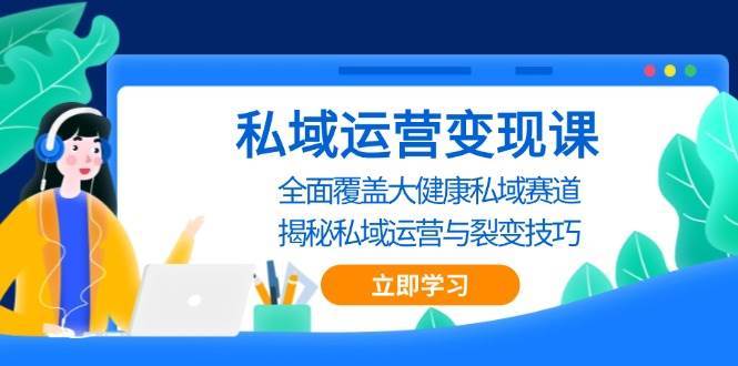 私域运营变现课，全面覆盖大健康私域赛道，揭秘私域 运营与裂变技巧-赛德副业库