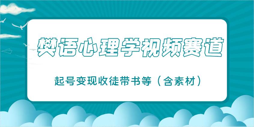樊语心理学视频教学,最近爆火的视频赛道,起号变现收徒带书等(含素材)-赛德副业库
