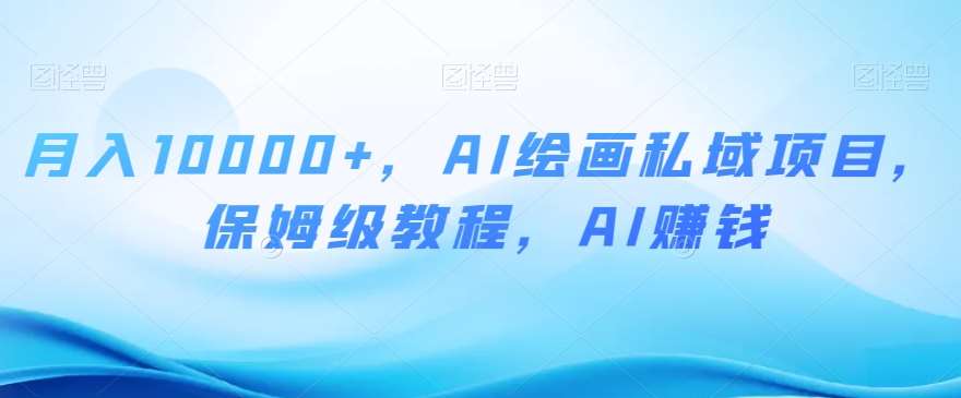 月入10000+，AI绘画私域项目，保姆级教程，AI赚钱【揭秘】-赛德副业库