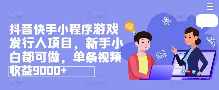 抖音快手小程序游戏发行人项目，新手小白都可做，单条视频收益9000+-赛德副业库