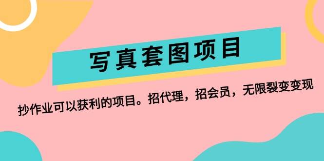 （12220期）写真套图项目：抄作业可以获利的项目。招代理，招会员，无限裂变变现-赛德副业库