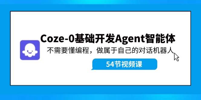 Coze-0基础开发 Agent智能体教程：不需要懂编程，做属于自己的对话机器人-赛德副业库