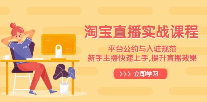 (14024期)淘宝直播实战课程,平台公约与入驻规范,新手主播快速上手, 提升直播效果-赛德副业库