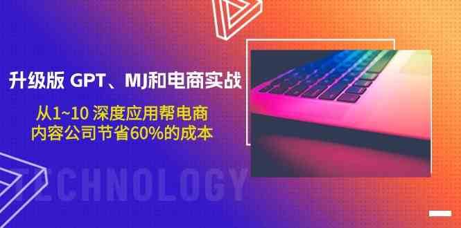 升级版GPT、MJ和电商实战，从1~10深度应用帮电商、内容公司节省60%的成本-赛德副业库
