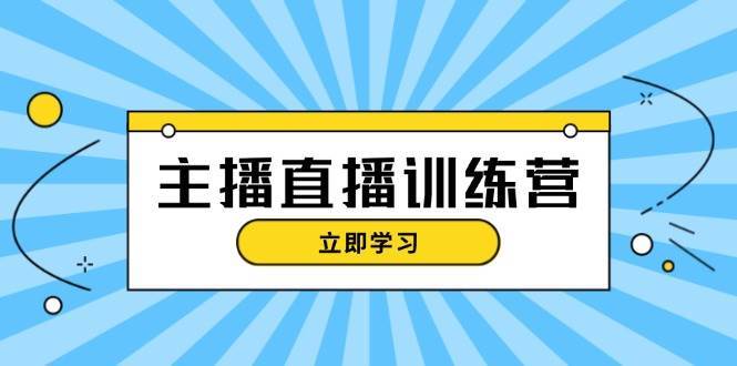 主播直播特训营：抖音直播间运营知识+开播准备+流量考核，轻松上手-赛德副业库
