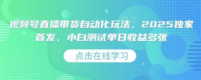 视频号直播带货自动化玩法,2025独家首发,小白测试单日收益多张【揭秘】-赛德副业库