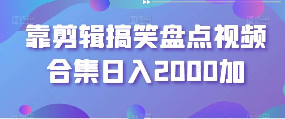 靠剪辑搞笑盘点视频合集日入2000加【揭秘】-赛德副业库