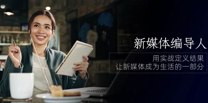 （10722期）新媒体-编导人，用实战定义结果，让新媒体成为生活的一部分 (84节课)-赛德副业库