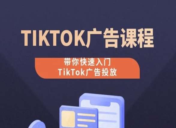 TikTok广告投放课程，从0-1实操课，带你快速入门TikTok广告投放-赛德副业库