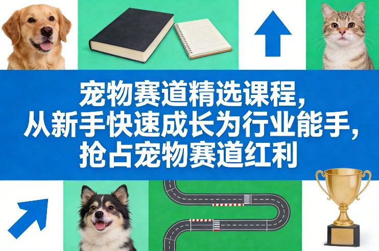 宠物赛道精选课程，从新手快速成长为行业能手，抢占宠物赛道红利-赛德副业库