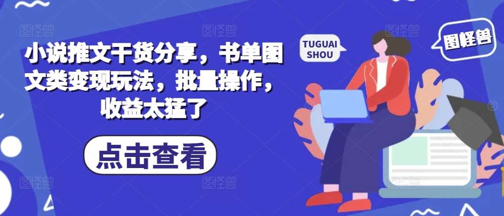 小说推文干货分享，书单图文类变现玩法，批量操作，收益太猛了-赛德副业库