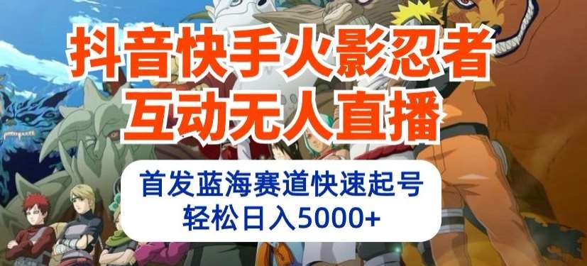 抖音快手火影忍者互动无人直播，首发蓝海赛道快速起号，轻松日入5000+【揭秘】-赛德副业库