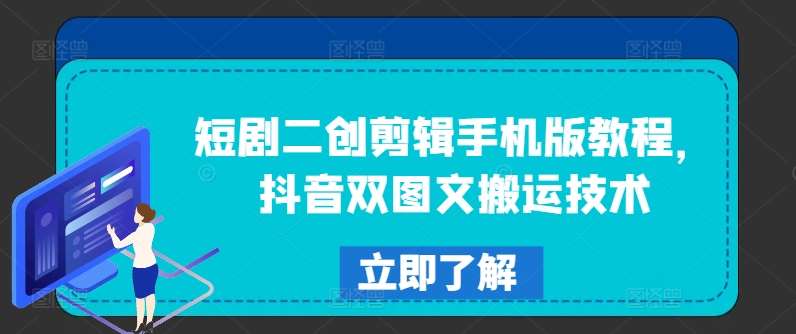 短剧二创剪辑手机版教程，抖音双图文搬运技术-赛德副业库