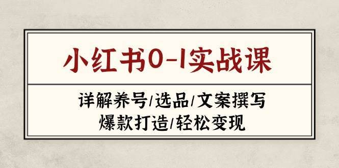 小红书0-1实战课(2023-2025)，详解养号/选品/文案撰写/爆款打造/轻松变现-赛德副业库